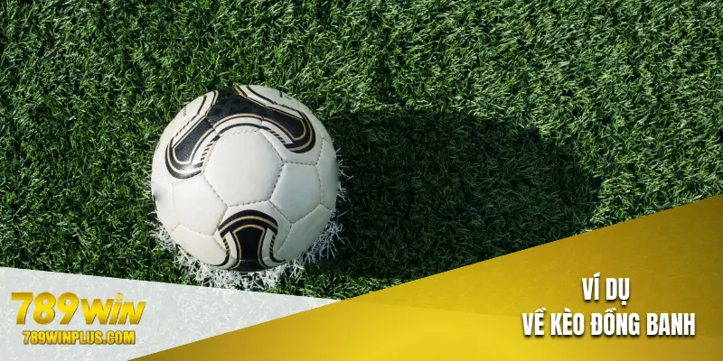 2 ví dụ về kèo đồng banh cực dễ hiểu
