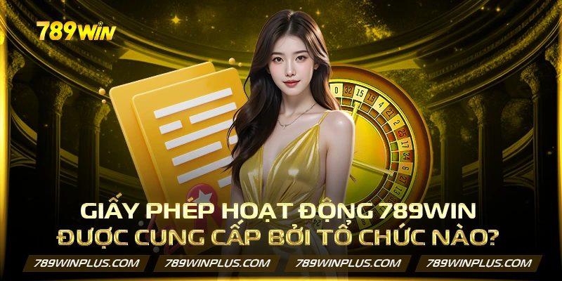 Giấy phép hoạt động 789WIN được cung cấp bởi tổ chức nào?