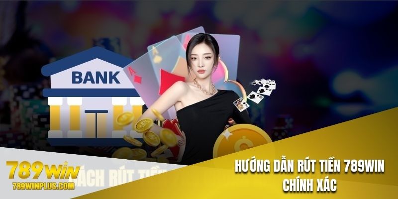 Thao tác rút tiền 789WIN chuẩn chỉnh từ A đến Z