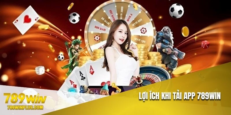Lợi ích nổi bật nhất của thành viên khi tải ứng dụng 789WIN