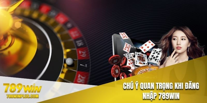 Những chú ý quan trọng khi đăng nhập 789WIN