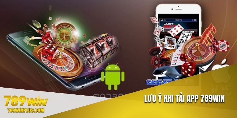 Những lưu ý cần quan tâm khi tải app 789WIN