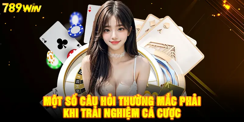 Một số câu hỏi thường mắc phải khi trải nghiệm cá cược