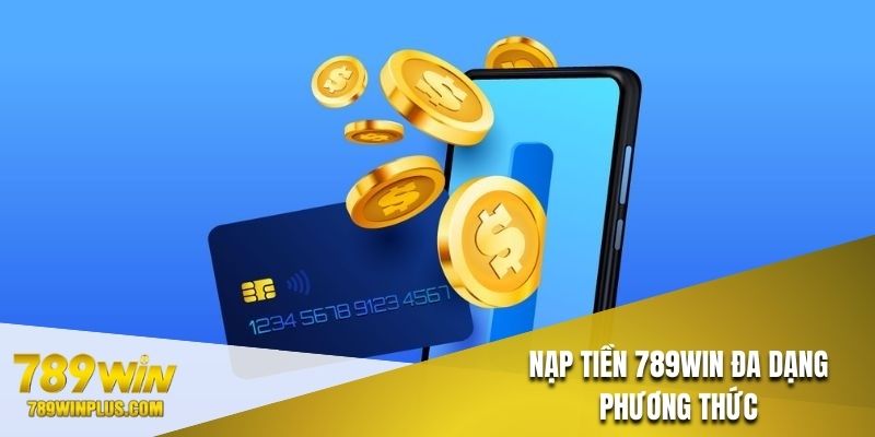 Nạp tiền 789WIN đa dạng phương thức tiện lợi, hỗ trợ người dùng tối ưu