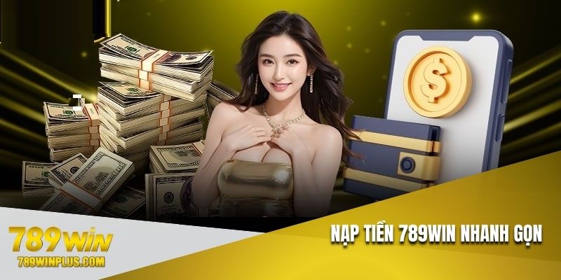 Nạp tiền 789WIN nhanh gọn, tiện lợi, an toàn tối ưu