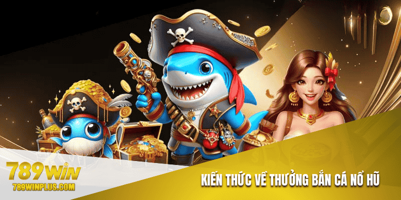 Kiến thức về thưởng bắn cá nổ hũ