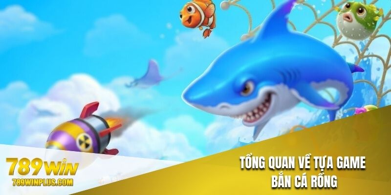 Tổng quan một số nét nổi bật của tựa game bắn cá rồng 789Win
